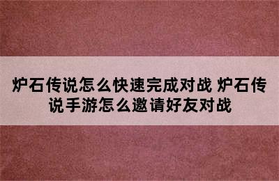 炉石传说怎么快速完成对战 炉石传说手游怎么邀请好友对战